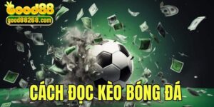 Cách Đọc Kèo Bóng Đá Chuẩn Xác Theo Chuyên Gia Good88